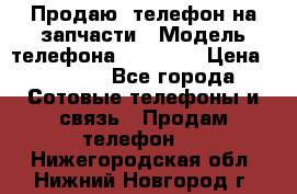 Продаю  телефон на запчасти › Модель телефона ­ Explay › Цена ­ 1 700 - Все города Сотовые телефоны и связь » Продам телефон   . Нижегородская обл.,Нижний Новгород г.